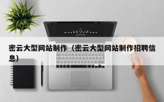 北京密云大型网站制作（密云大型网站制作招聘信息）